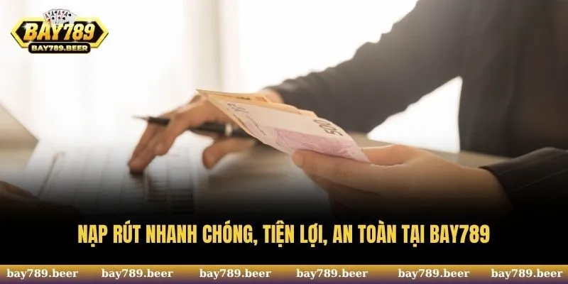 Nạp rút nhanh chóng, tiện lợi, an toàn tại Bay789